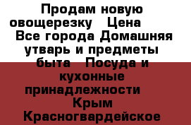 Продам новую овощерезку › Цена ­ 300 - Все города Домашняя утварь и предметы быта » Посуда и кухонные принадлежности   . Крым,Красногвардейское